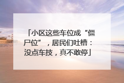 小区这些车位成“僵尸位”，居民们吐槽：没点车技，真不敢停