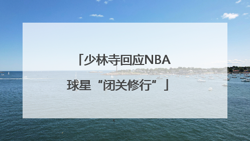 少林寺回应NBA球星“闭关修行”