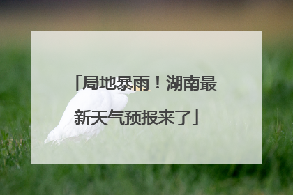 局地暴雨！湖南最新天气预报来了