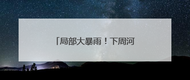 局部大暴雨！下周河南新一轮降雨来袭