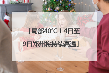 局部40℃！4日至9日郑州将持续高温