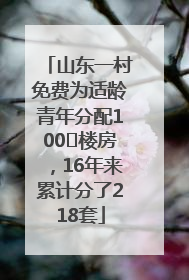 山东一村免费为适龄青年分配100㎡楼房，16年来累计分了218套