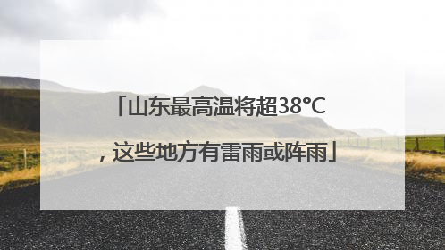 山东最高温将超38°C，这些地方有雷雨或阵雨