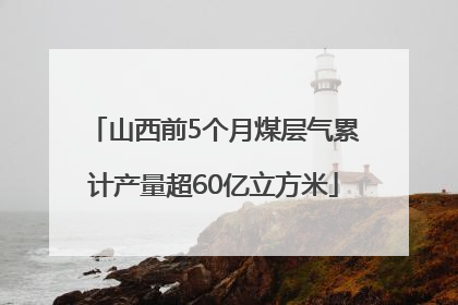 山西前5个月煤层气累计产量超60亿立方米