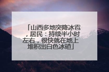 山西多地突降冰雹，居民：持续半小时左右，很快就在地上堆积出白色冰碴