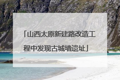 山西太原新建路改造工程中发现古城墙遗址