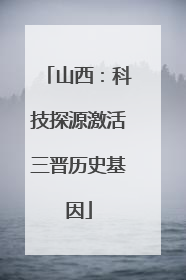 山西：科技探源激活三晋历史基因