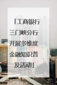 工商银行三门峡分行开展多维度金融知识普及活动