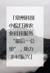 常州科技小院打通农业科技服务“最后一公里”，助力乡村振兴