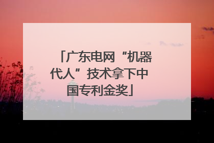 广东电网“机器代人”技术拿下中国专利金奖