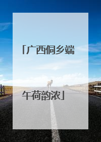 广西侗乡端午荷韵浓