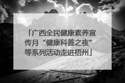 广西全民健康素养宣传月“健康科普之夜”等系列活动走进梧州