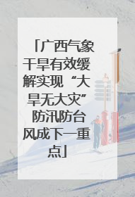 广西气象干旱有效缓解实现“大旱无大灾” 防汛防台风成下一重点