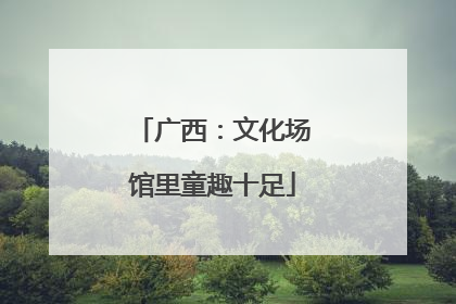广西：文化场馆里童趣十足