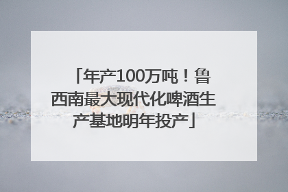 年产100万吨！鲁西南最大现代化啤酒生产基地明年投产