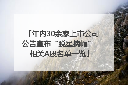 年内30余家上市公司公告宣布“脱星摘帽” 相关A股名单一览