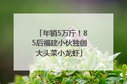 年销5万斤！85后福建小伙独创大头菜小龙虾