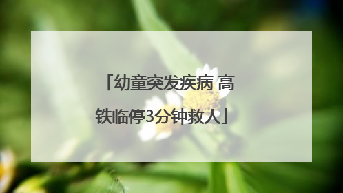 幼童突发疾病 高铁临停3分钟救人
