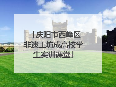 庆阳市西峰区 非遗工坊成高校学生实训课堂
