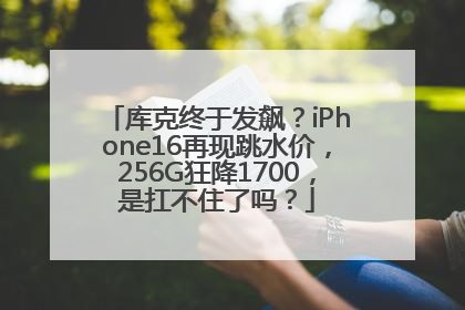 库克终于发飙？iPhone16再现跳水价，256G狂降1700，是扛不住了吗？
