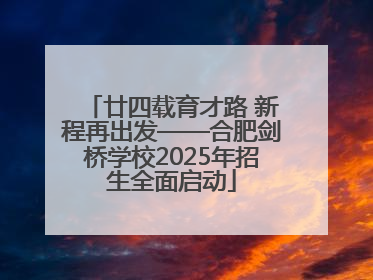 廿四载育才路 新程再出发——合肥剑桥学校2025年招生全面启动