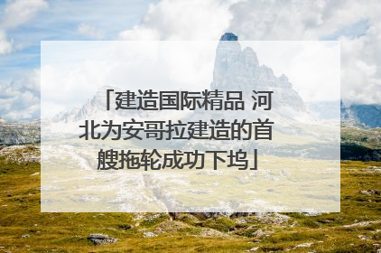 建造国际精品 河北为安哥拉建造的首艘拖轮成功下坞