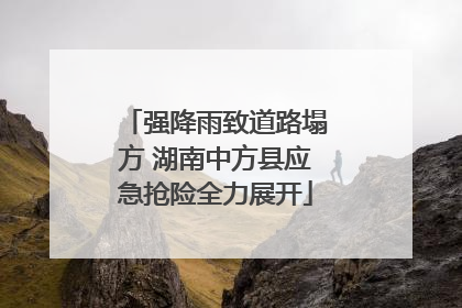 强降雨致道路塌方 湖南中方县应急抢险全力展开