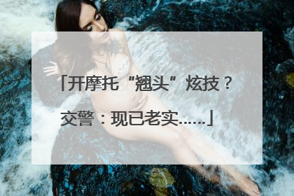 开摩托“翘头”炫技？交警：现已老实……