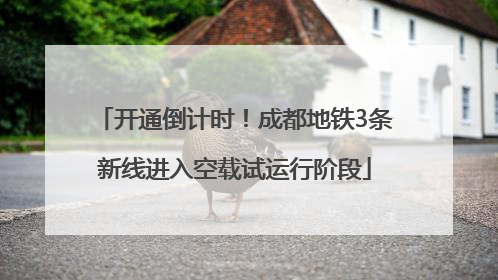 开通倒计时！成都地铁3条新线进入空载试运行阶段