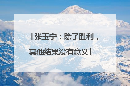 张玉宁：除了胜利，其他结果没有意义