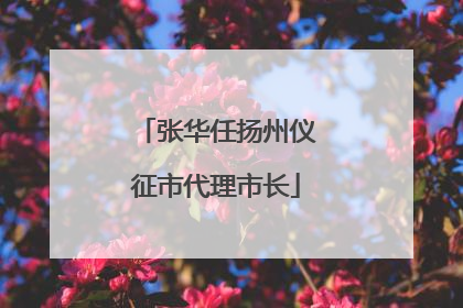 张华任扬州仪征市代理市长