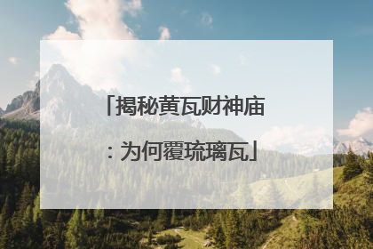 揭秘黄瓦财神庙：为何覆琉璃瓦