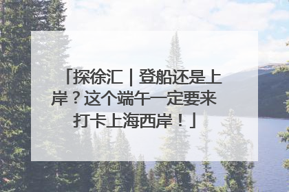 探徐汇｜登船还是上岸？这个端午一定要来打卡上海西岸！