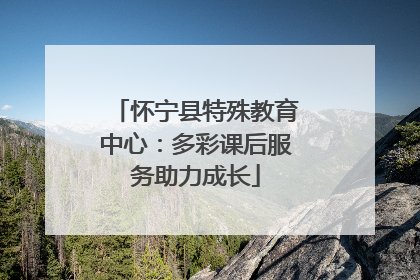 怀宁县特殊教育中心：多彩课后服务助力成长