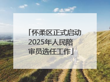 怀柔区正式启动2025年人民陪审员选任工作