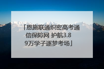 恩施联通织密高考通信保障网 护航3.89万学子逐梦考场