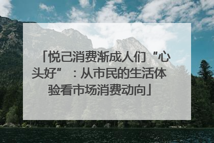 悦己消费渐成人们“心头好”：从市民的生活体验看市场消费动向