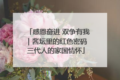 感恩奋进 双争有我｜酱坛里的红色密码 三代人的家国情怀