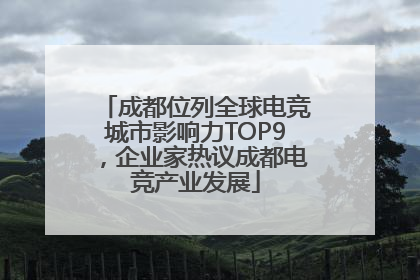 成都位列全球电竞城市影响力TOP9，企业家热议成都电竞产业发展
