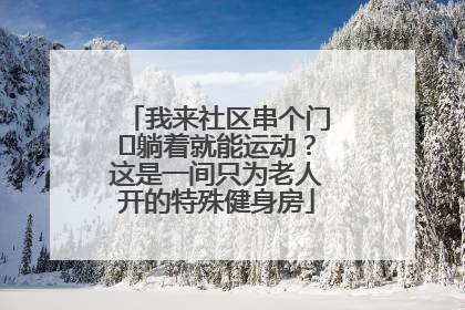 我来社区串个门⑯躺着就能运动？这是一间只为老人开的特殊健身房