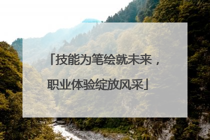 技能为笔绘就未来，职业体验绽放风采