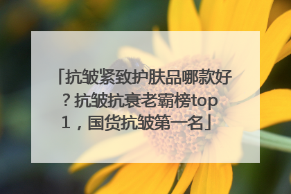 抗皱紧致护肤品哪款好？抗皱抗衰老霸榜top1，国货抗皱第一名