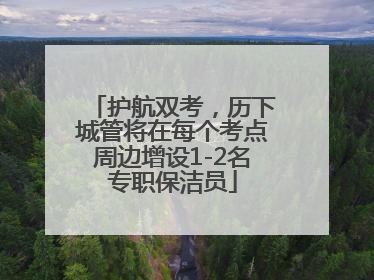 护航双考，历下城管将在每个考点周边增设1-2名专职保洁员