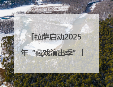 拉萨启动2025年“藏戏演出季”