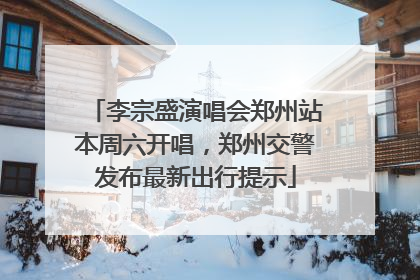 李宗盛演唱会郑州站本周六开唱，郑州交警发布最新出行提示