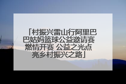 村振兴雷山行阿里巴巴姑妈篮球公益邀请赛燃情开赛 公益之光点亮乡村振兴之路