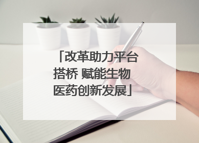 改革助力平台搭桥 赋能生物医药创新发展