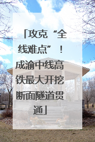 攻克“全线难点”!成渝中线高铁最大开挖断面隧道贯通