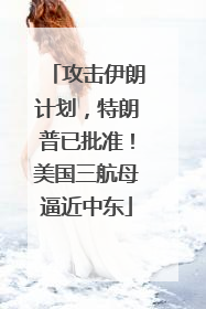 攻击伊朗计划，特朗普已批准！美国三航母逼近中东