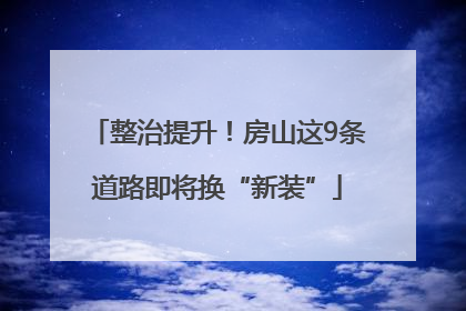 整治提升！房山这9条道路即将换“新装”